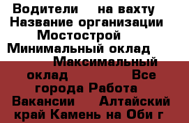 Водители BC на вахту. › Название организации ­ Мостострой 17 › Минимальный оклад ­ 87 000 › Максимальный оклад ­ 123 000 - Все города Работа » Вакансии   . Алтайский край,Камень-на-Оби г.